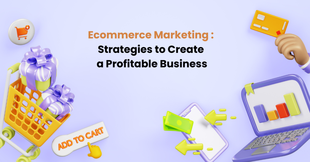 Ecommerce Marketing Strategies to create a profitable business.